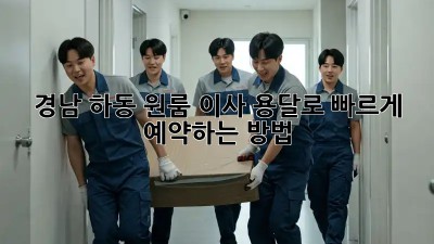 경남 하동 원룸 이사? 용달로 빠르게 예약하는 방법!
