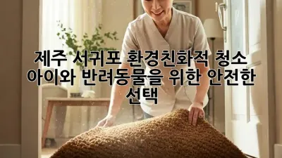 제주 서귀포 환경친화적 청소: 아이와 반려동물을 위한 안전한 선택