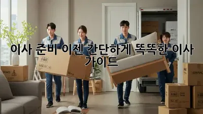 이사 준비, 이젠 간단하게! 똑똑한 이사 가이드