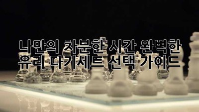 나만의 차분한 시간, 완벽한 유리 다기세트 선택 가이드