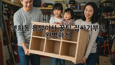 연희동 용달이사 꿀팁🍯: 짐싸기부터 완벽하게!