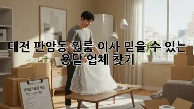 대전 판암동 원룸 이사, 믿을 수 있는 용달 업체 찾기